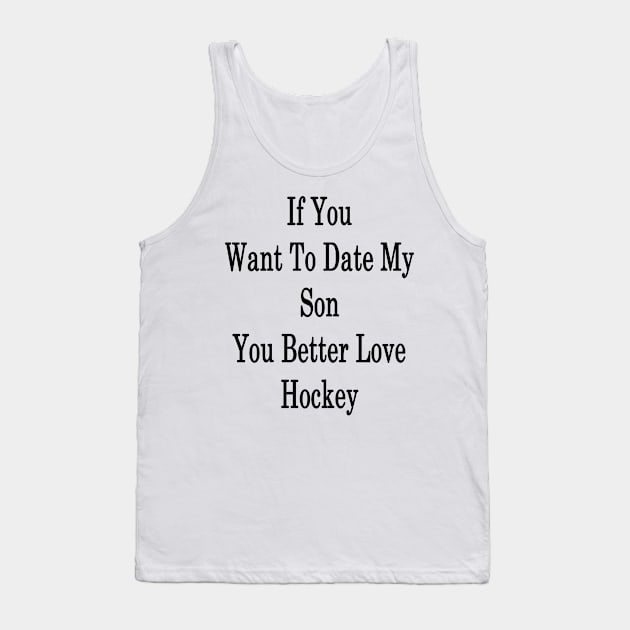 If You Want To Date My Son You Better Love Hockey Tank Top by supernova23